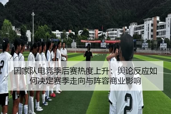 国家队电竞季后赛热度上升：舆论反应如何决定赛季走向与阵容商业影响
