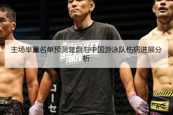 主场举重名单预测复盘与中国游泳队伤病进展分析